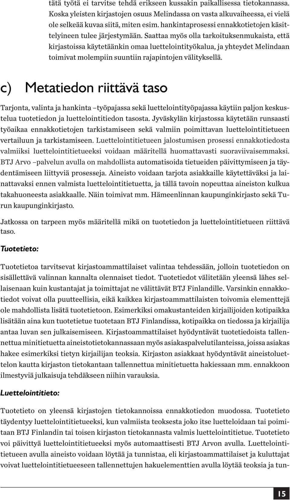 Saattaa myös olla tarkoituksenmukaista, että kirjastoissa käytetäänkin omaa luettelointityökalua, ja yhteydet Melindaan toimivat molempiin suuntiin rajapintojen välityksellä.