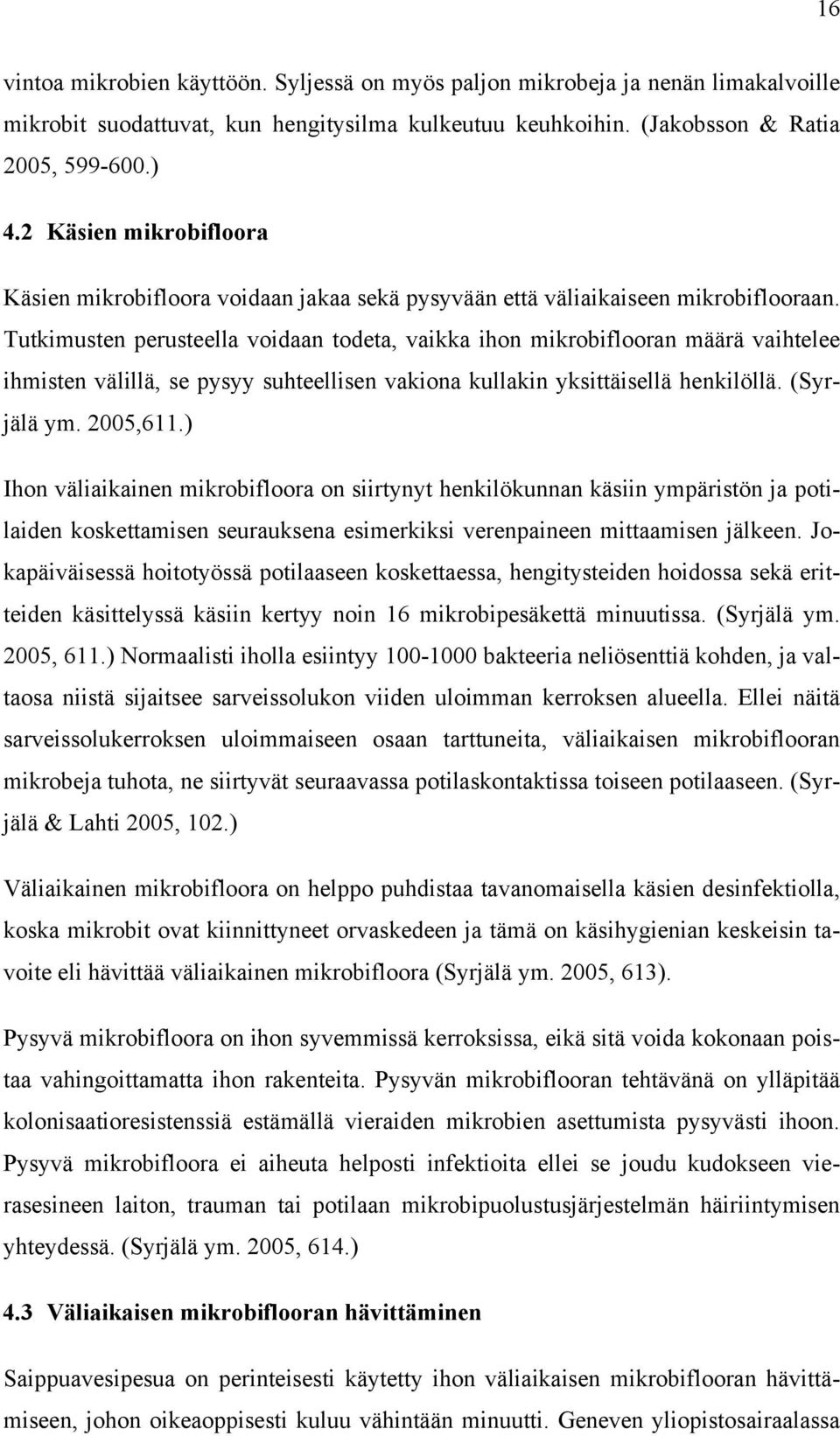 Tutkimusten perusteella voidaan todeta, vaikka ihon mikrobiflooran määrä vaihtelee ihmisten välillä, se pysyy suhteellisen vakiona kullakin yksittäisellä henkilöllä. (Syrjälä ym. 2005,611.