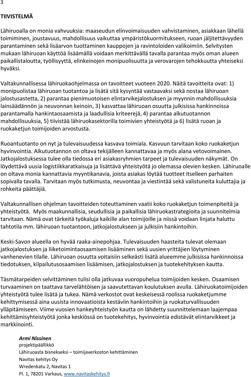 Selvitysten mukaan lähiruoan käyttöä lisäämällä voidaan merkittävällä tavalla parantaa myös oman alueen paikallistaloutta, työllisyyttä, elinkeinojen monipuolisuutta ja verovarojen tehokkuutta