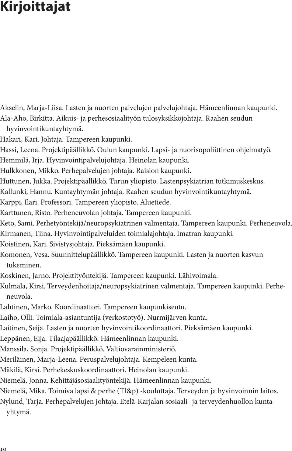 Hyvinvointipalvelujohtaja. Heinolan kaupunki. Hulkkonen, Mikko. Perhepalvelujen johtaja. Raision kaupunki. Huttunen, Jukka. Projektipäällikkö. Turun yliopisto. Lastenpsykiatrian tutkimuskeskus.