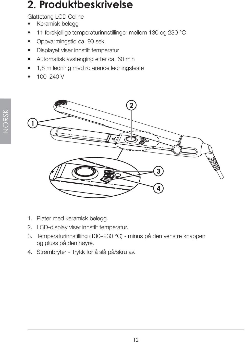 60 min 1,8 m ledning med roterende ledningsfeste 100 240 V 2 NORSK 1 3 4 1. Plater med keramisk belegg. 2. LCD-display viser innstilt temperatur.