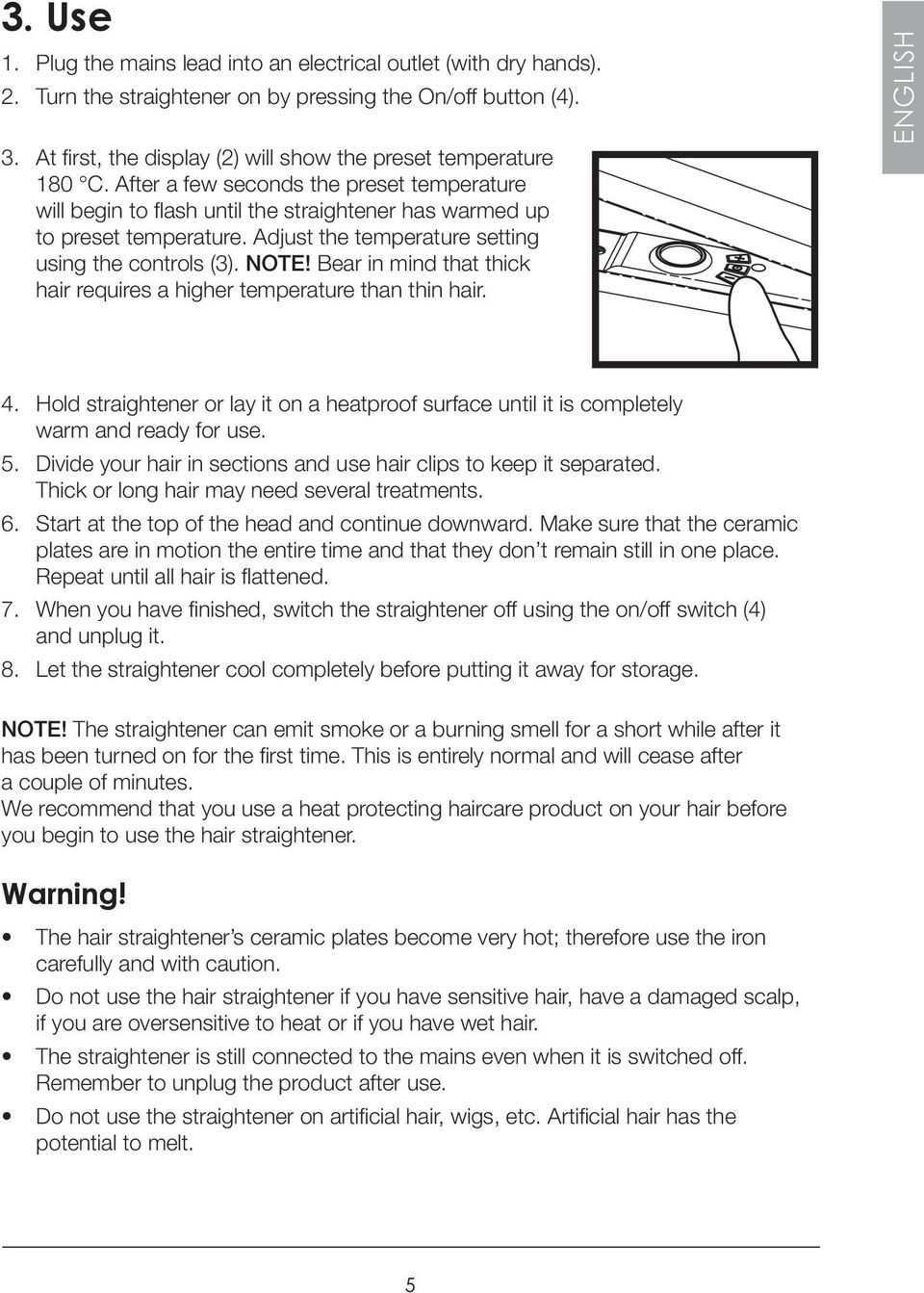 Adjust the temperature setting using the controls (3). NOTE! Bear in mind that thick hair requires a higher temperature than thin hair. ENGLISH 4.