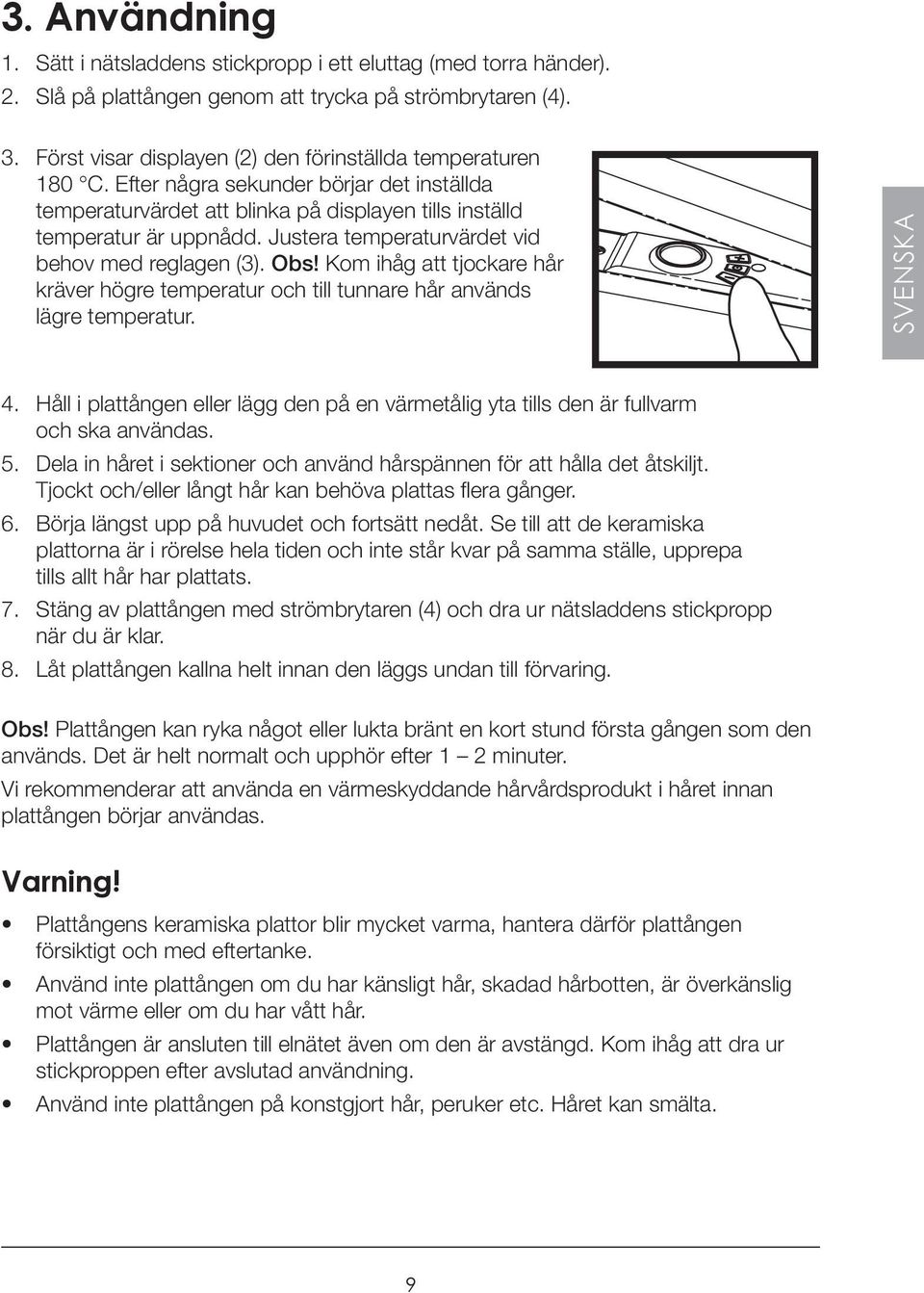 Justera temperaturvärdet vid behov med reglagen (3). Obs! Kom ihåg att tjockare hår kräver högre temperatur och till tunnare hår används lägre temperatur. SVENSKA 4.