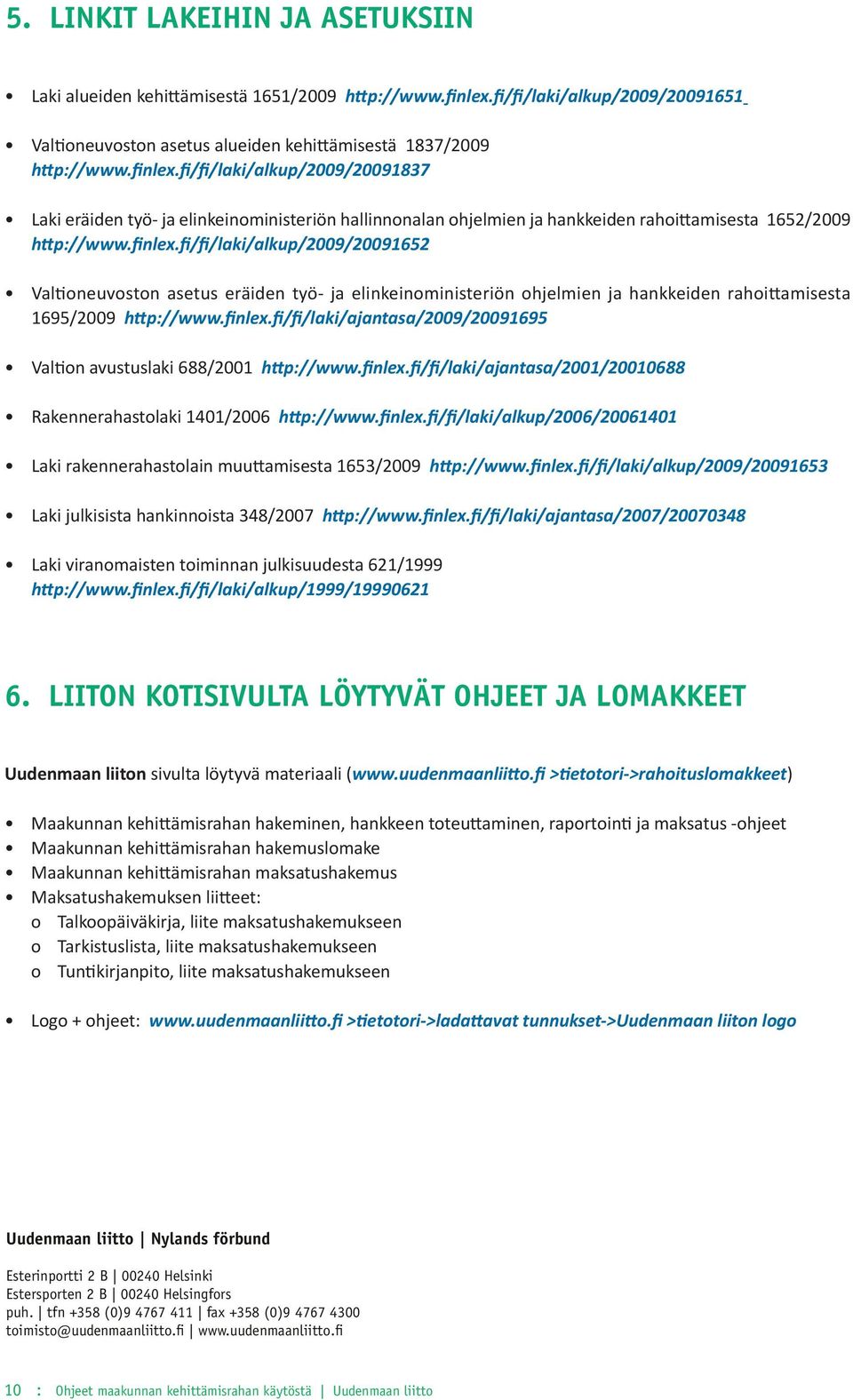 fi/fi/laki/alkup/2009/20091837 Laki eräiden työ- ja elinkeinoministeriön hallinnonalan ohjelmien ja hankkeiden rahoittamisesta 1652/2009 http://www.finlex.