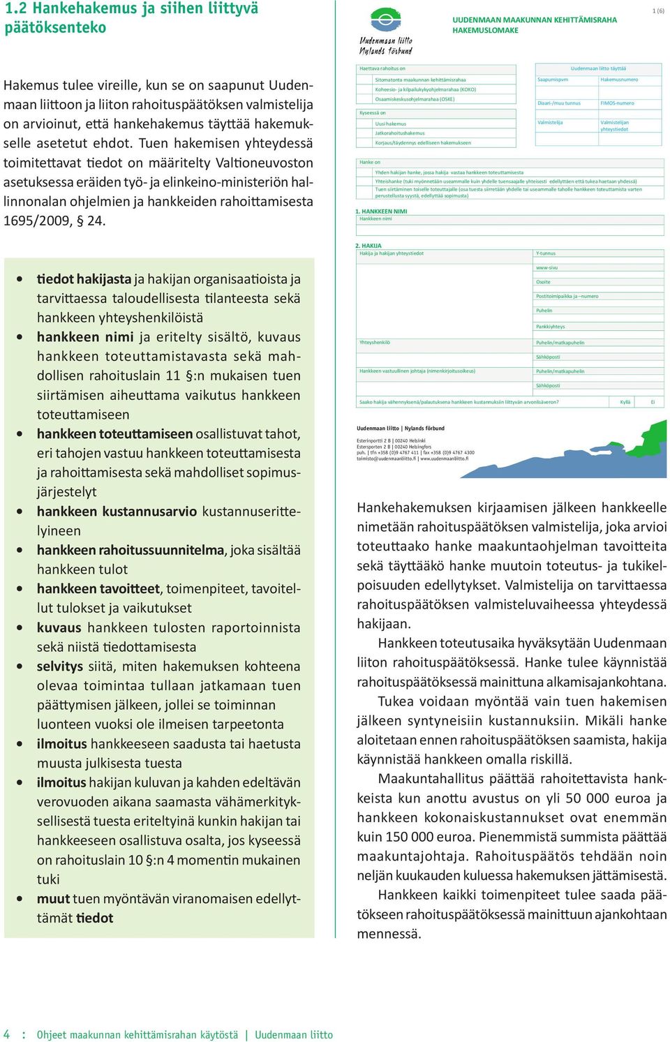 Tuen hakemisen yhteydessä toimitettavat tiedot on määritelty Valtioneuvoston asetuksessa eräiden työ- ja elinkeino-ministeriön hallinnonalan ohjelmien ja hankkeiden rahoittamisesta 1695/2009, 24.