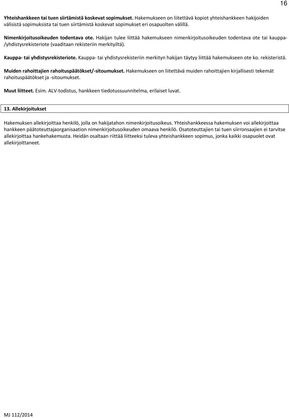 Hakijan tulee liittää hakemukseen nimenkirjoitusoikeuden todentava ote tai kauppa /yhdistysrekisteriote (vaaditaan rekisteriin merkityiltä). Kauppa tai yhdistysrekisteriote.