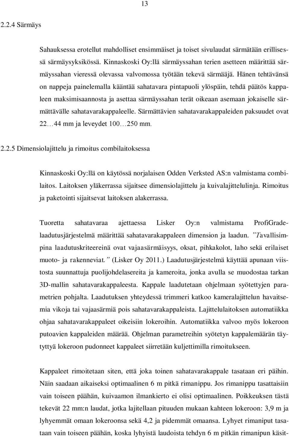 Hänen tehtävänsä on nappeja painelemalla kääntää sahatavara pintapuoli ylöspäin, tehdä päätös kappaleen maksimisaannosta ja asettaa särmäyssahan terät oikeaan asemaan jokaiselle särmättävälle