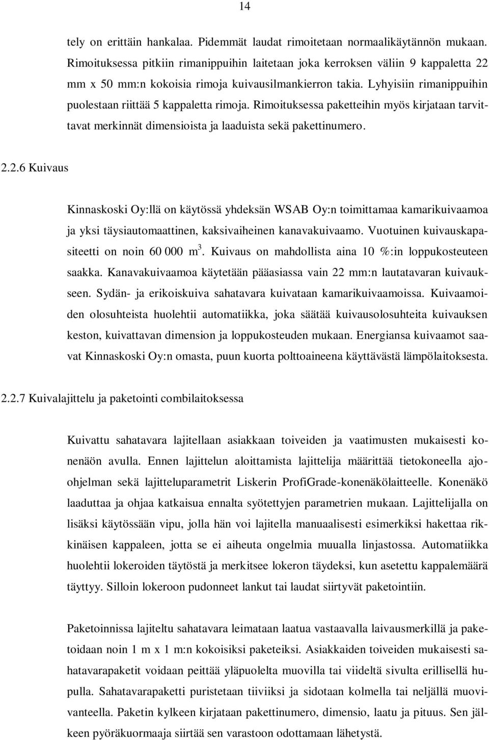 Lyhyisiin rimanippuihin puolestaan riittää 5 kappaletta rimoja. Rimoituksessa paketteihin myös kirjataan tarvittavat merkinnät dimensioista ja laaduista sekä pakettinumero. 2.