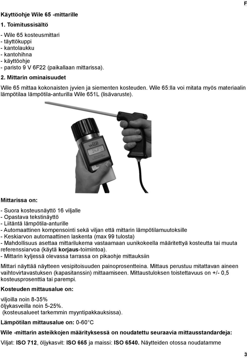 F Mittarissa on: - Suora kosteusnäyttö 16 viljalle - Opastava tekstinäyttö - Liitäntä lämpötila-anturille - Automaattinen kompensointi sekä viljan että mittarin lämpötilamuutoksille - Keskiarvon