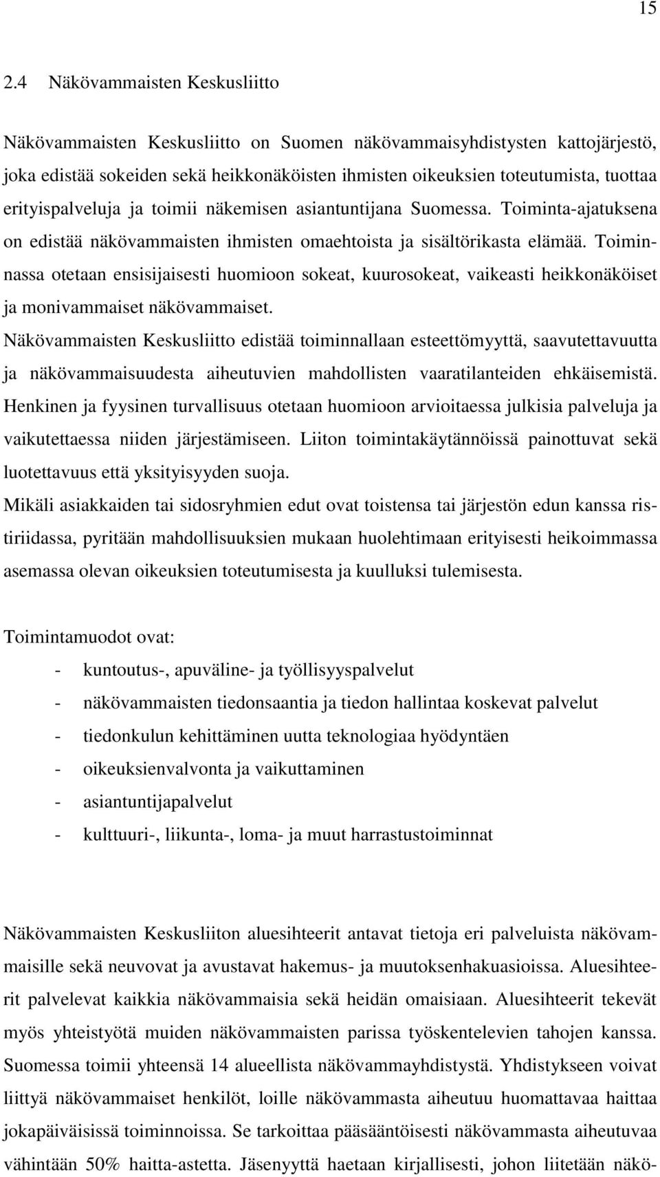 Toiminnassa otetaan ensisijaisesti huomioon sokeat, kuurosokeat, vaikeasti heikkonäköiset ja monivammaiset näkövammaiset.