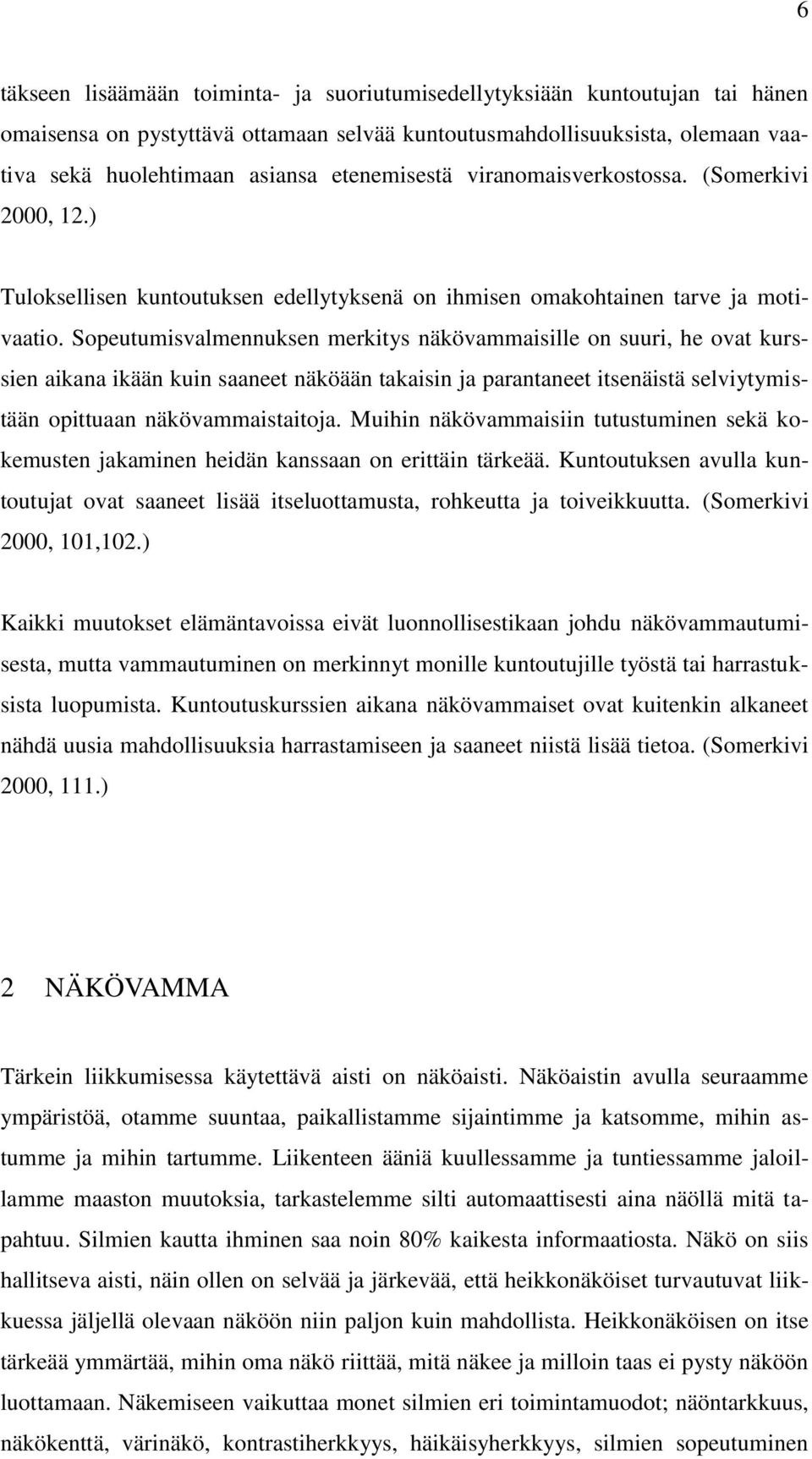 Sopeutumisvalmennuksen merkitys näkövammaisille on suuri, he ovat kurssien aikana ikään kuin saaneet näköään takaisin ja parantaneet itsenäistä selviytymistään opittuaan näkövammaistaitoja.