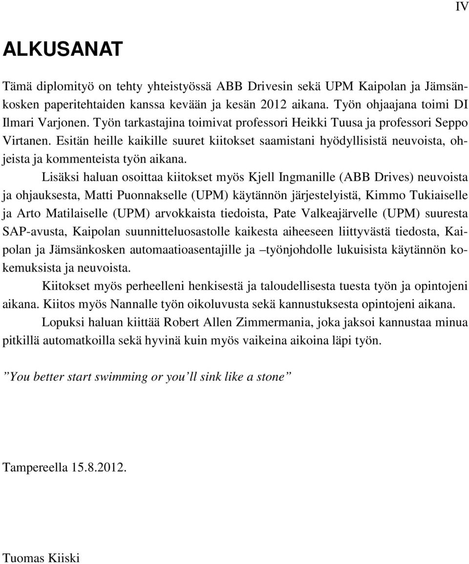 Lisäksi haluan osoittaa kiitokset myös Kjell Ingmanille (ABB Drives) neuvoista ja ohjauksesta, Matti Puonnakselle (UPM) käytännön järjestelyistä, Kimmo Tukiaiselle ja Arto Matilaiselle (UPM)