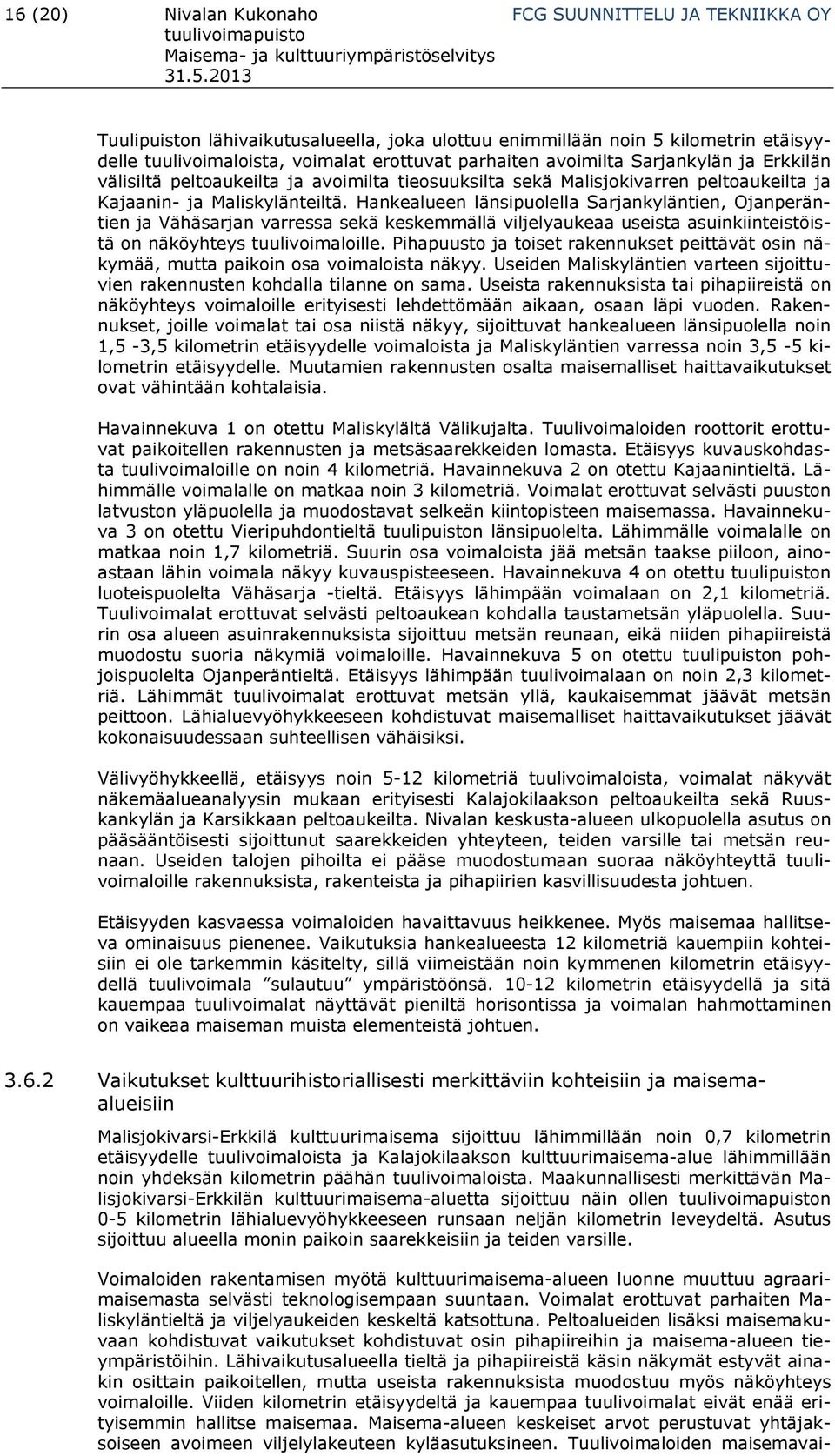 Hankealueen länsipuolella Sarjankyläntien, Ojanperäntien ja Vähäsarjan varressa sekä keskemmällä viljelyaukeaa useista asuinkiinteistöistä on näköyhteys tuulivoimaloille.