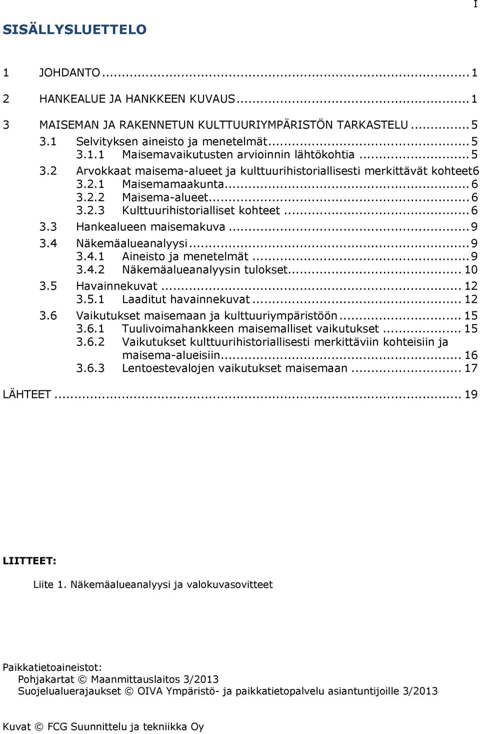.. 9 3.4 Näkemäalueanalyysi... 9 3.4.1 Aineisto ja menetelmät... 9 3.4.2 Näkemäalueanalyysin tulokset... 10 3.5 Havainnekuvat... 12 3.5.1 Laaditut havainnekuvat... 12 3.6 Vaikutukset maisemaan ja kulttuuriympäristöön.