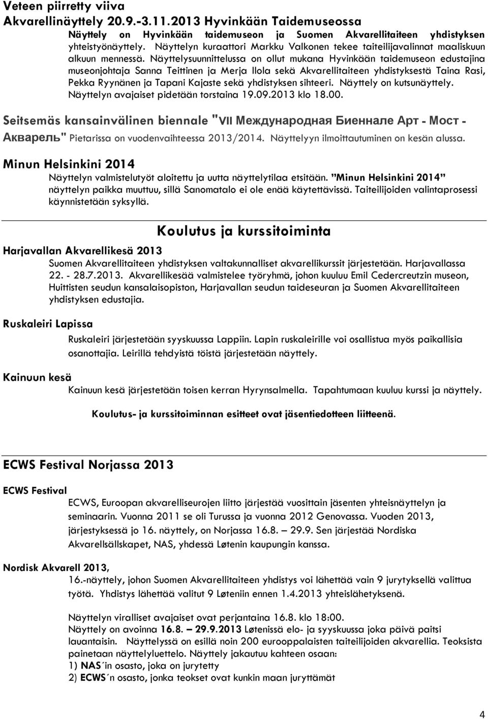 Näyttelysuunnittelussa on ollut mukana Hyvinkään taidemuseon edustajina museonjohtaja Sanna Teittinen ja Merja Ilola sekä Akvarellitaiteen yhdistyksestä Taina Rasi, Pekka Ryynänen ja Tapani Kajaste