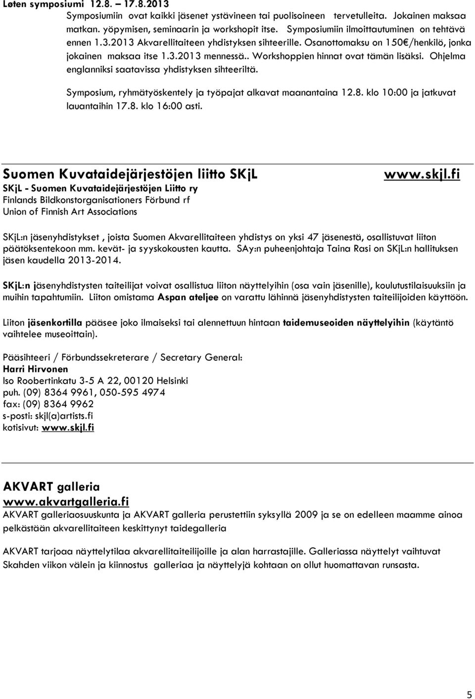 . Workshoppien hinnat ovat tämän lisäksi. Ohjelma englanniksi saatavissa yhdistyksen sihteeriltä. Symposium, ryhmätyöskentely ja työpajat alkavat maanantaina 12.8.