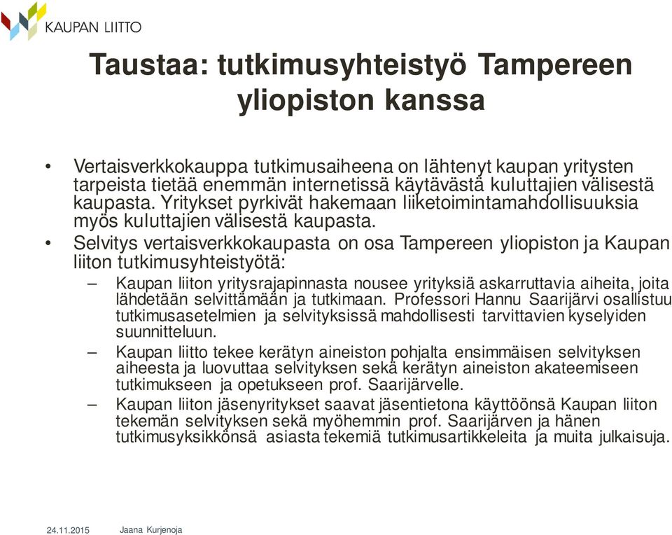 Selvitys vertaisverkkokaupasta on osa Tampereen yliopiston ja Kaupan liiton tutkimusyhteistyötä: Kaupan liiton yritysrajapinnasta nousee yrityksiä askarruttavia aiheita, joita lähdetään selvittämään