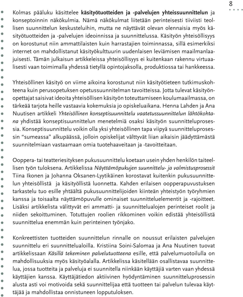 Käsityön yhteisöllisyys on korostunut niin ammattilaisten kuin harrastajien toiminnassa, sillä esimerkiksi internet on mahdollistanut käsityökulttuurin uudenlaisen leviämisen maailmanlaajuisesti.