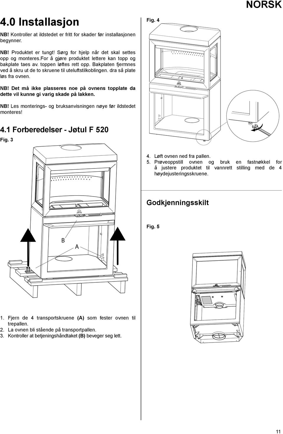 Det må ikke plasseres noe på ovnens topplate da dette vil kunne gi varig skade på lakken. NB! Les monterings- og bruksanvisningen nøye før ildstedet monteres! Fig. 4 NORSK 4.