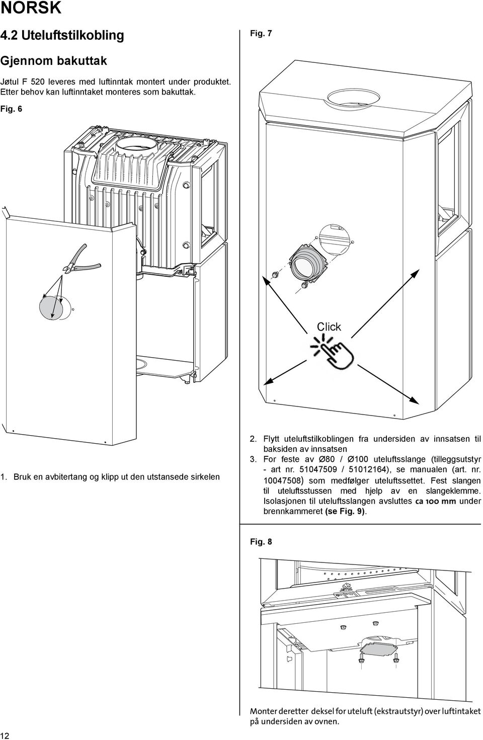 For feste av Ø80 / Ø100 uteluftsslange (tilleggsutstyr - art nr. 51047509 / 51012164), se manualen (art. nr. 10047508) som medfølger uteluftssettet.