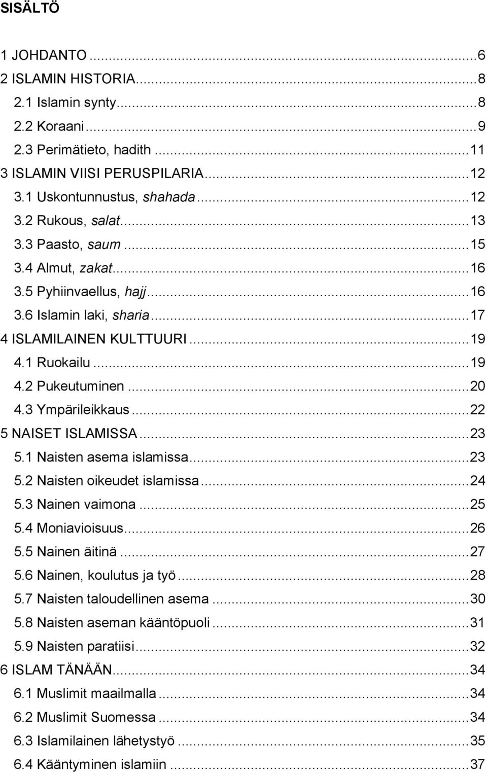 ..22 5 NAISET ISLAMISSA...23 5.1 Naisten asema islamissa...23 5.2 Naisten oikeudet islamissa...24 5.3 Nainen vaimona...25 5.4 Moniavioisuus...26 5.5 Nainen äitinä...27 5.6 Nainen, koulutus ja työ.