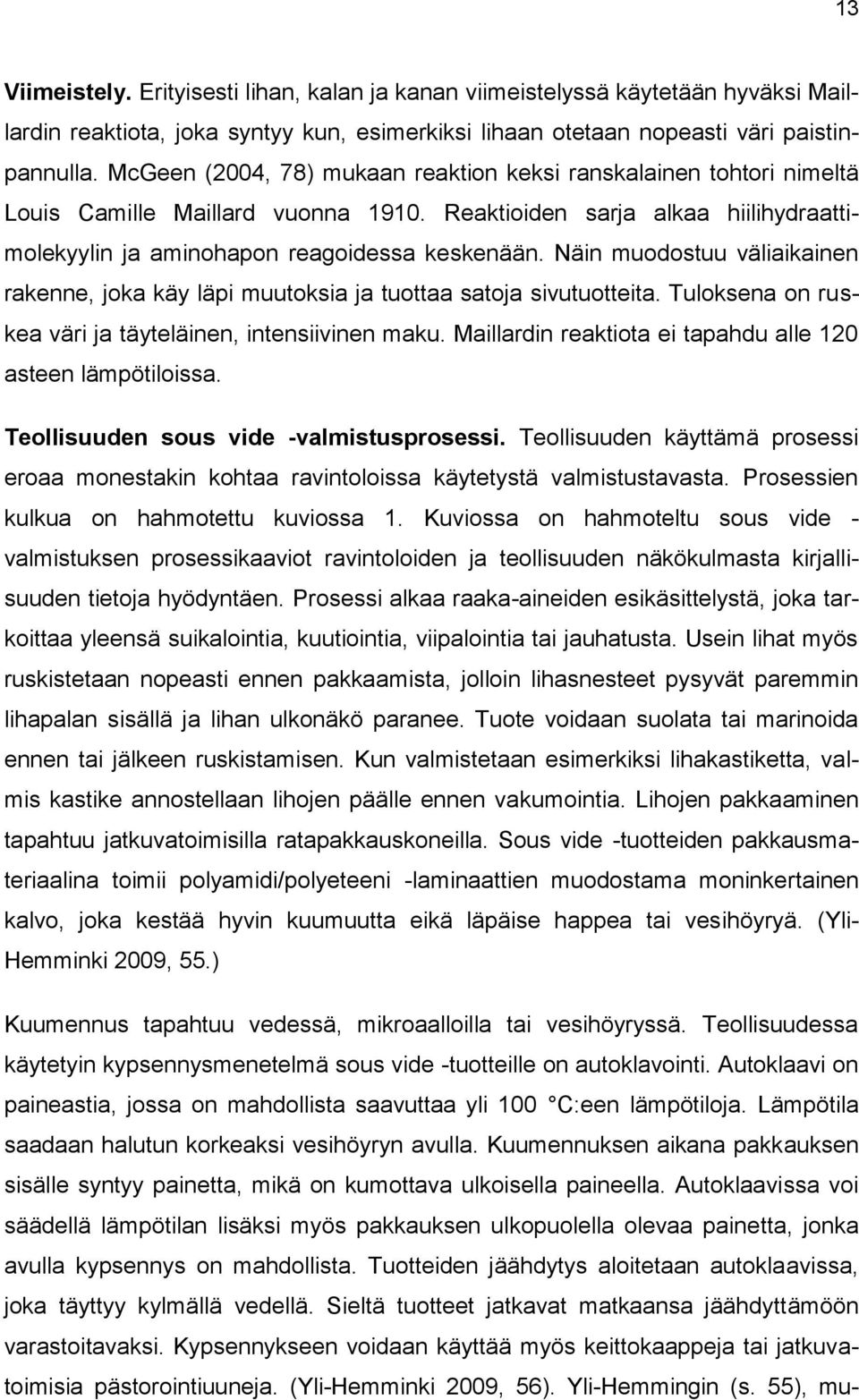 Näin muodostuu väliaikainen rakenne, joka käy läpi muutoksia ja tuottaa satoja sivutuotteita. Tuloksena on ruskea väri ja täyteläinen, intensiivinen maku.