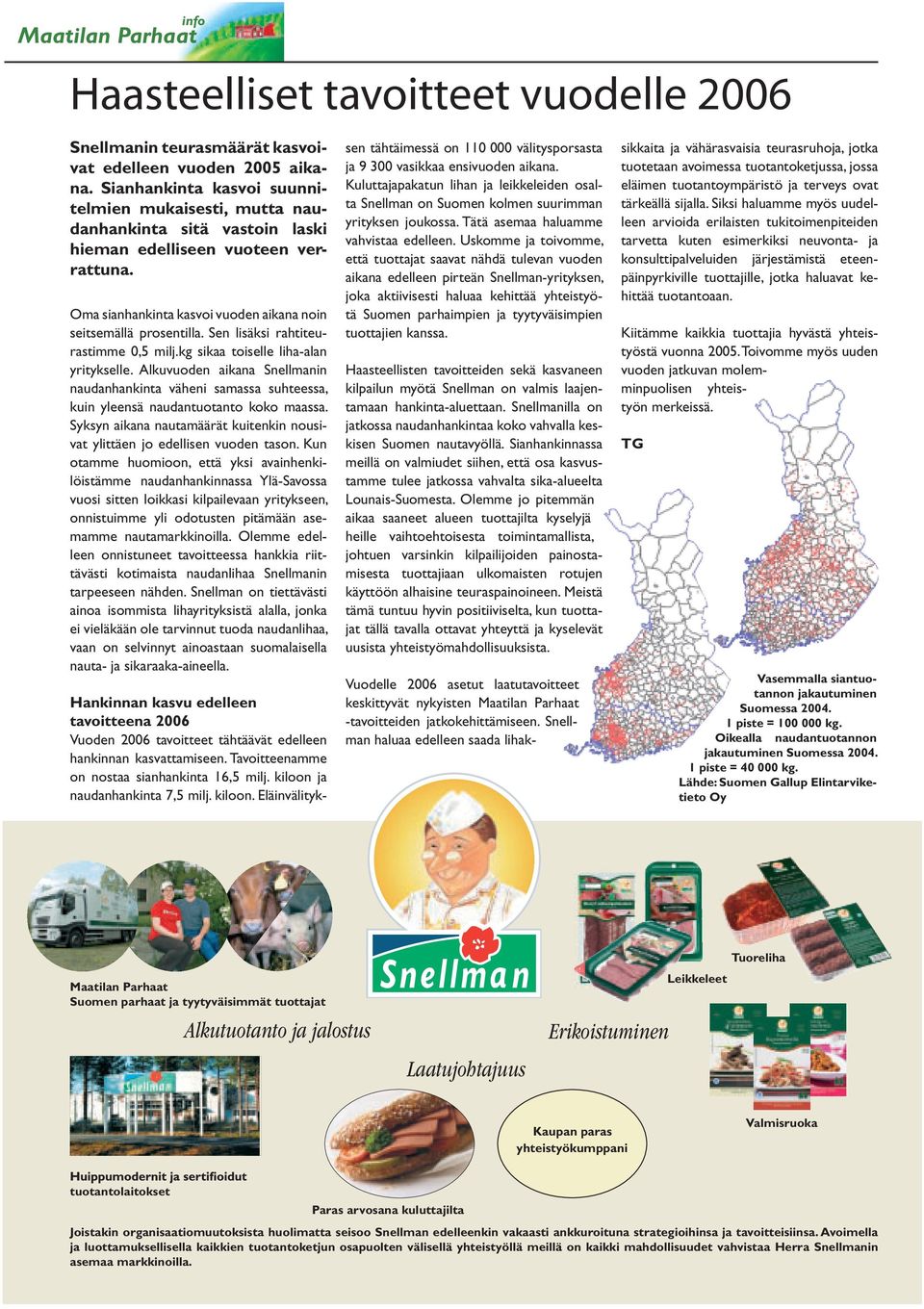 Sen lisäksi rahtiteurastimme 0,5 milj.kg sikaa toiselle liha-alan yritykselle. Alkuvuoden aikana Snellmanin naudanhankinta väheni samassa suhteessa, kuin yleensä naudantuotanto koko maassa.