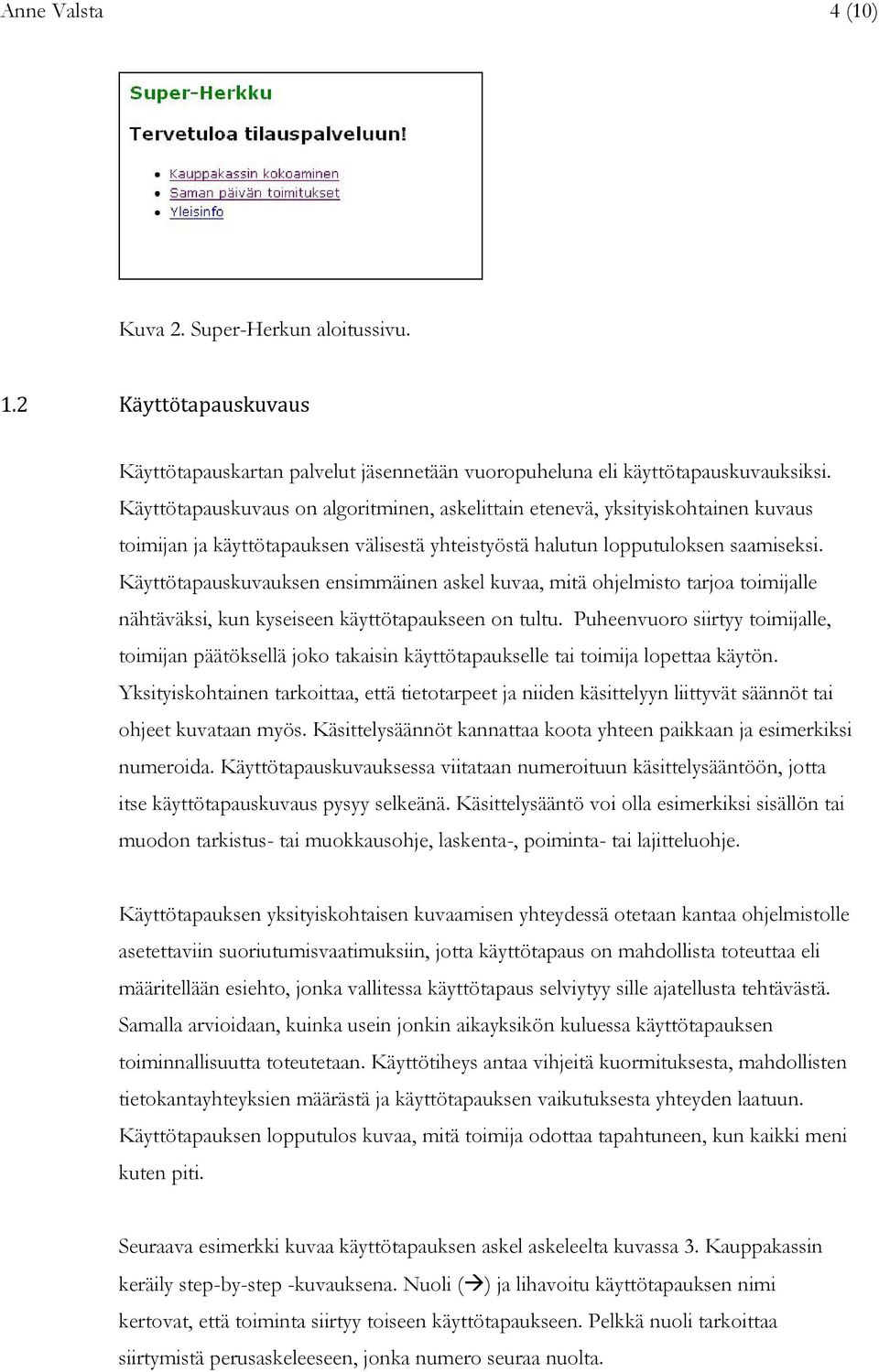 Käyttötapauskuvauksen ensimmäinen askel kuvaa, mitä ohjelmisto tarjoa toimijalle nähtäväksi, kun kyseiseen käyttötapaukseen on tultu.