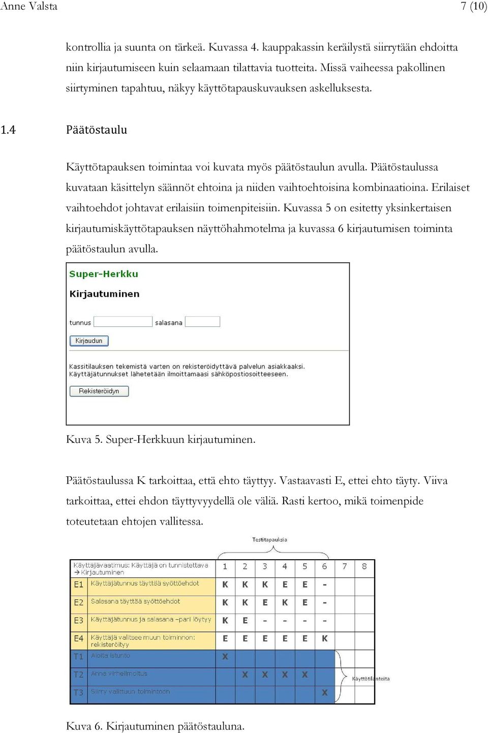 Päätöstaulussa kuvataan käsittelyn säännöt ehtoina ja niiden vaihtoehtoisina kombinaatioina. Erilaiset vaihtoehdot johtavat erilaisiin toimenpiteisiin.