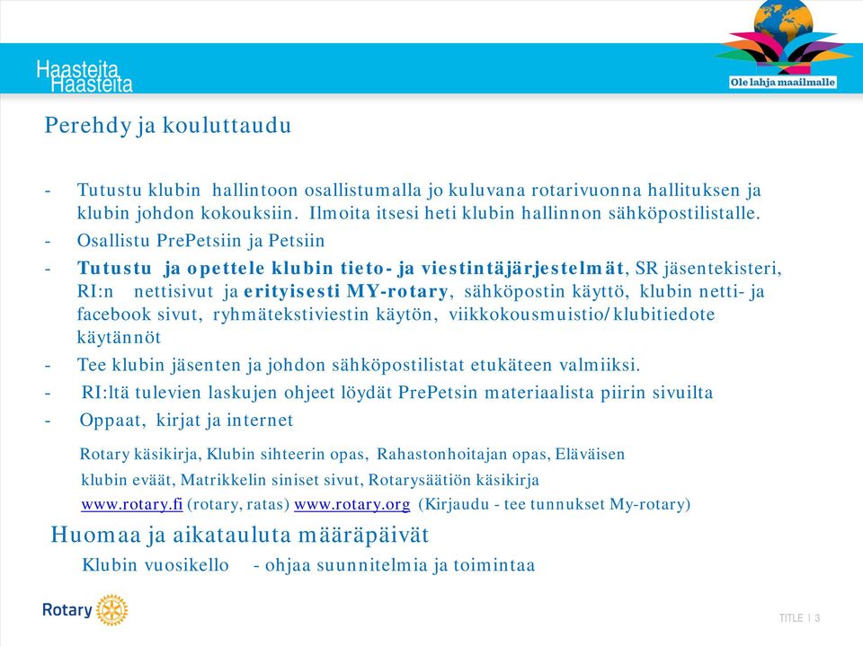 - Osallistu PrePetsiin ja Petsiin - Tutustu ja opettele klubin tieto- ja viestintäjärjestelmät, SR jäsentekisteri, RI:n nettisivut ja erityisesti MY-rotary, sähköpostin käyttö, klubin netti- ja