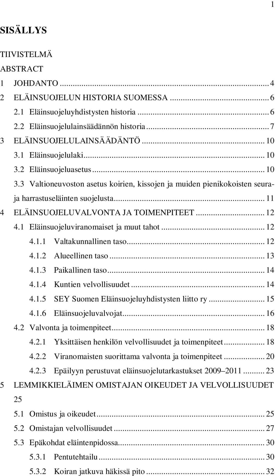 .. 11 4 ELÄINSUOJELUVALVONTA JA TOIMENPITEET... 12 4.1 Eläinsuojeluviranomaiset ja muut tahot... 12 4.1.1 Valtakunnallinen taso... 12 4.1.2 Alueellinen taso... 13 4.1.3 Paikallinen taso... 14 4.1.4 Kuntien velvollisuudet.