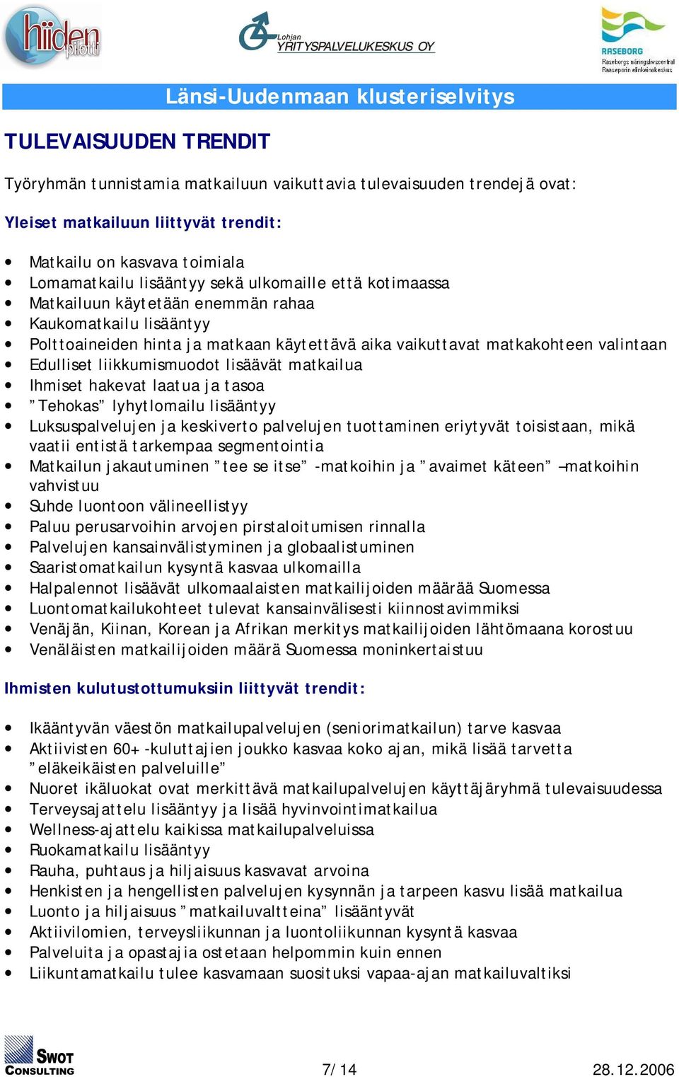 Edulliset liikkumismuodot lisäävät matkailua Ihmiset hakevat laatua ja tasoa Tehokas lyhytlomailu lisääntyy Luksuspalvelujen ja keskiverto palvelujen tuottaminen eriytyvät toisistaan, mikä vaatii