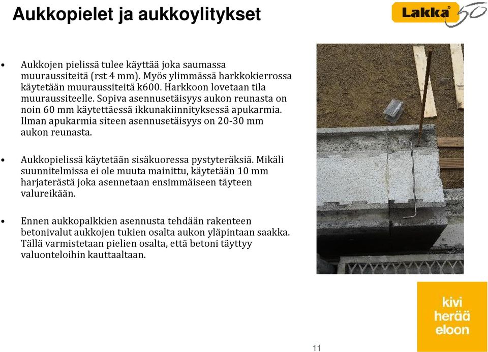 Ilman apukarmia siteen asennusetäisyys on 20-30 mm aukon reunasta. Aukkopielissä käytetään sisäkuoressa pystyteräksiä.