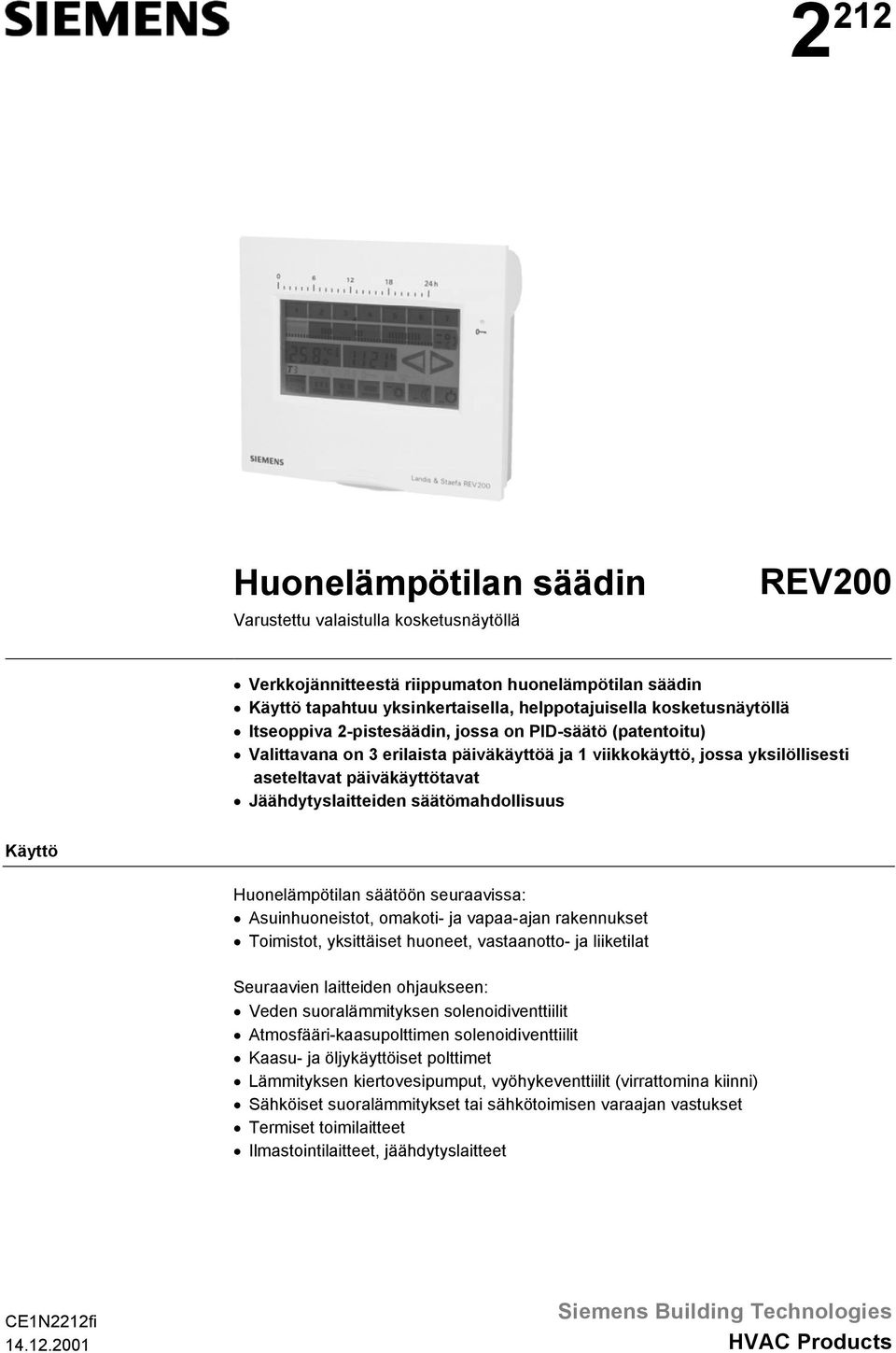 säätömahdollisuus Käyttö Huonelämpötilan säätöön seuraavissa: Asuinhuoneistot, omakoti- ja vapaa-ajan rakennukset oimistot, yksittäiset huoneet, vastaanotto- ja liiketilat Seuraavien laitteiden