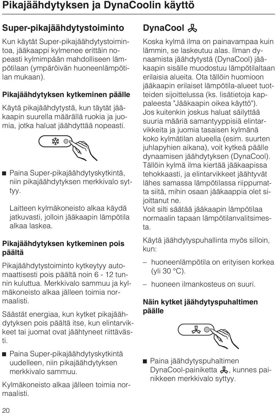 Paina Super-pikajäähdytyskytkintä, niin pikajäähdytyksen merkkivalo syttyy. Laitteen kylmäkoneisto alkaa käydä jatkuvasti, jolloin jääkaapin lämpötila alkaa laskea.