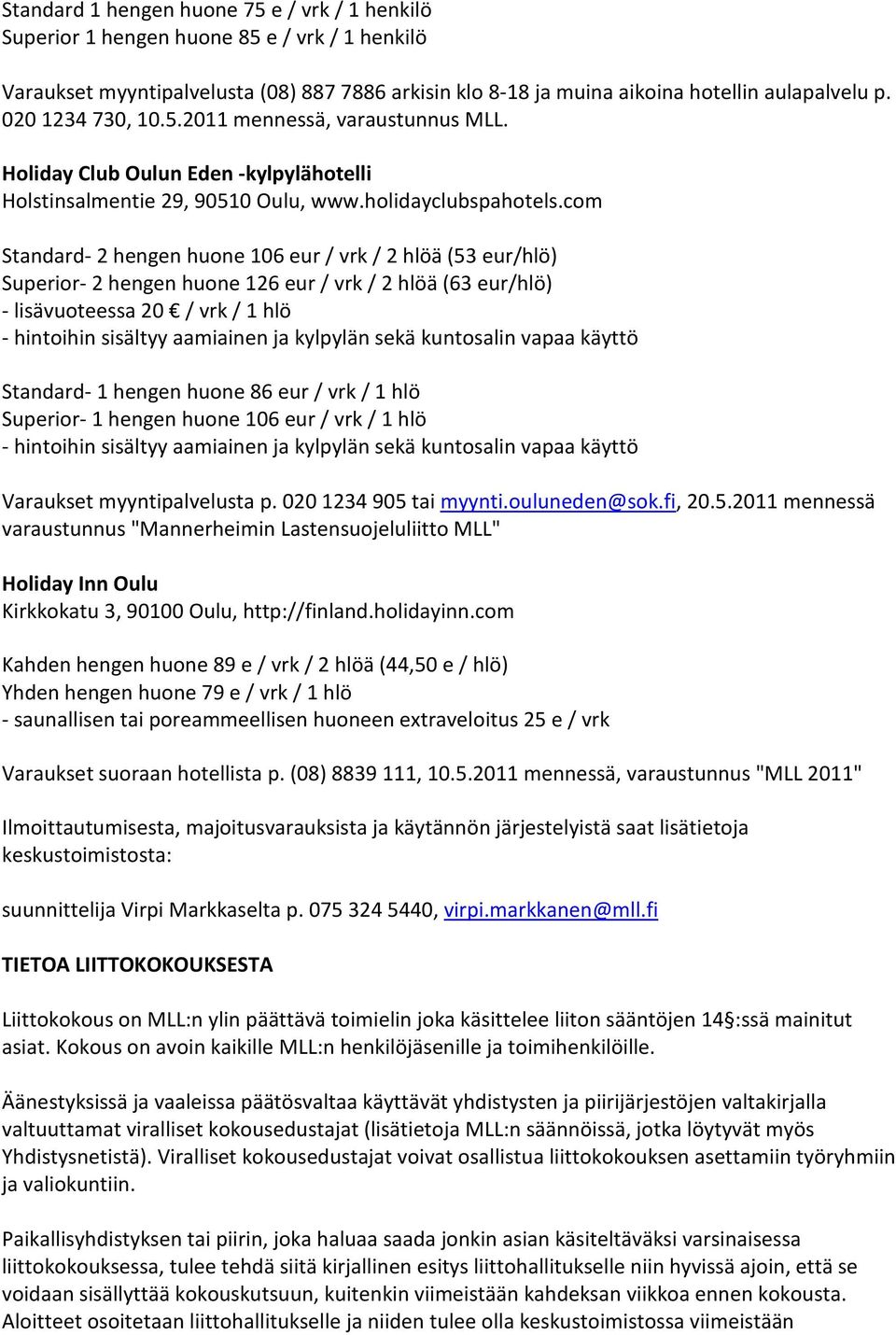 com Standard- 2 hengen huone 106 eur / vrk / 2 hlöä (53 eur/hlö) Superior- 2 hengen huone 126 eur / vrk / 2 hlöä (63 eur/hlö) - lisävuoteessa 20 / vrk / 1 hlö - hintoihin sisältyy aamiainen ja