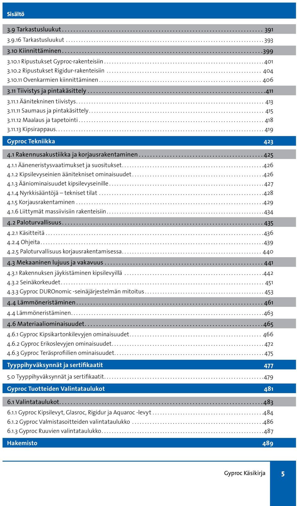 ..419 Gyproc Tekniikka 423 4.1 Rakennusakustiikka ja korjausrakentaminen...425 4.1.1 Ääneneristysvaatimukset ja suositukset... 426 4.1.2 Kipsilevyseinien äänitekniset ominaisuudet... 426 4.1.3 Ääniominaisuudet kipsilevyseinille.