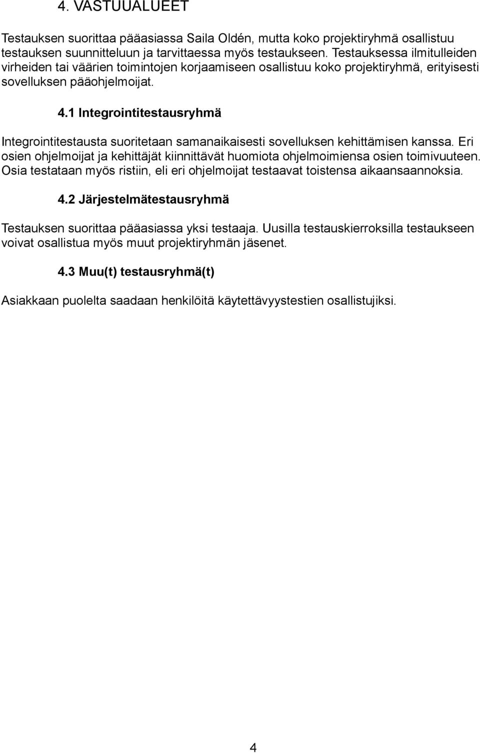 1 Integrointitestausryhmä Integrointitestausta suoritetaan samanaikaisesti sovelluksen kehittämisen kanssa. Eri osien ohjelmoijat ja kehittäjät kiinnittävät huomiota ohjelmoimiensa osien toimivuuteen.
