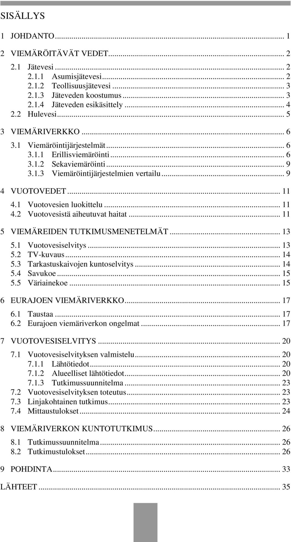 1 Vuotovesien luokittelu... 11 4.2 Vuotovesistä aiheutuvat haitat... 11 5 VIEMÄREIDEN TUTKIMUSMENETELMÄT... 13 5.1 Vuotovesiselvitys... 13 5.2 TV-kuvaus... 14 5.3 Tarkastuskaivojen kuntoselvitys.