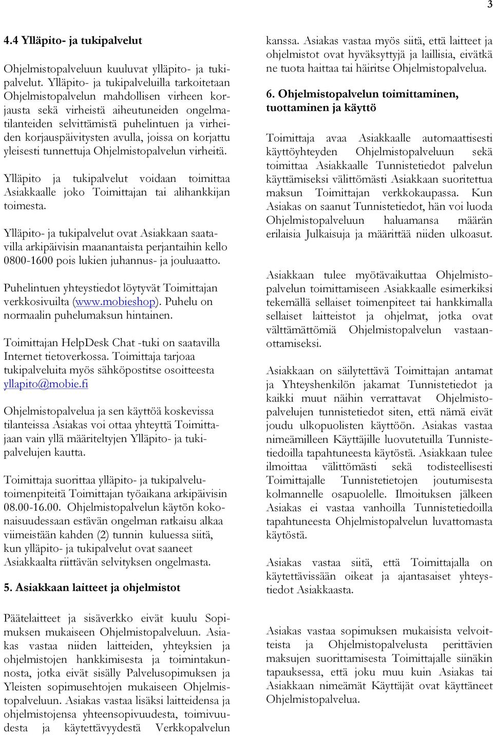 avulla, joissa on korjattu yleisesti tunnettuja Ohjelmistopalvelun virheitä. Ylläpito ja tukipalvelut voidaan toimittaa Asiakkaalle joko Toimittajan tai alihankkijan toimesta.