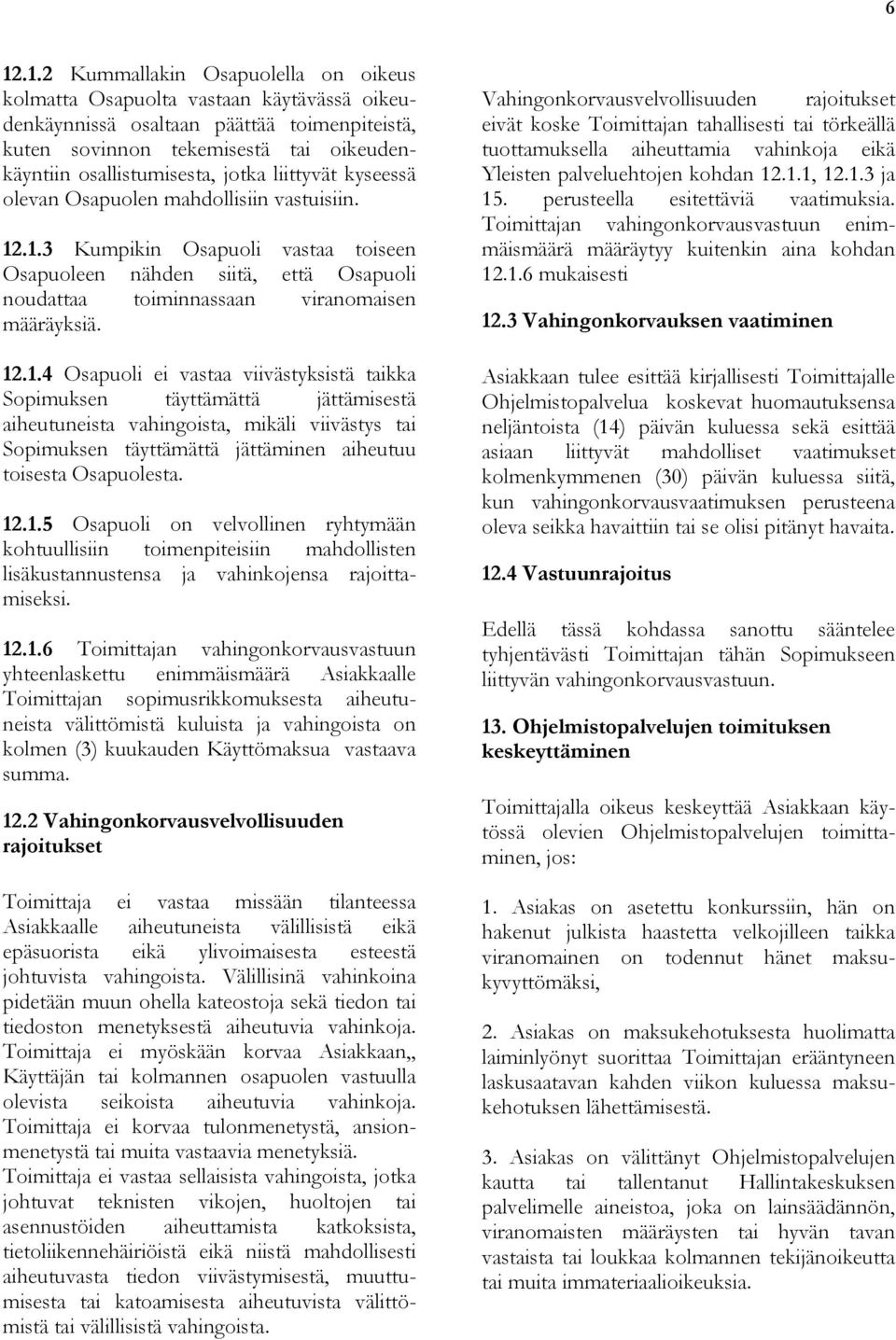 .1.3 Kumpikin Osapuoli vastaa toiseen Osapuoleen nähden siitä, että Osapuoli noudattaa toiminnassaan viranomaisen määräyksiä. 12.1.4 Osapuoli ei vastaa viivästyksistä taikka Sopimuksen täyttämättä jättämisestä aiheutuneista vahingoista, mikäli viivästys tai Sopimuksen täyttämättä jättäminen aiheutuu toisesta Osapuolesta.