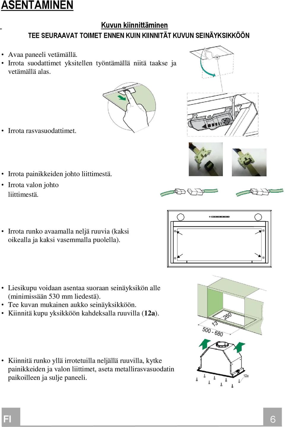 Irrota runko avaamalla neljä ruuvia (kaksi oikealla ja kaksi vasemmalla puolella). Liesikupu voidaan asentaa suoraan seinäyksikön alle (minimissään 530 mm liedestä).