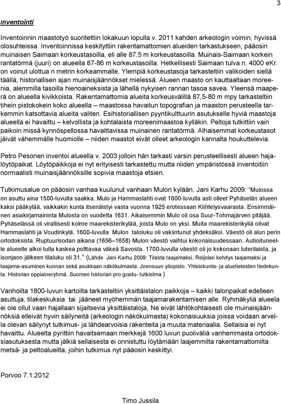 Muinais-Saimaan korkein rantatörmä (juuri) on alueella 87-86 m korkeustasoilla. Hetkellisesti Saimaan tulva n. 4000 ekr. on voinut ulottua n metrin korkeammalle.