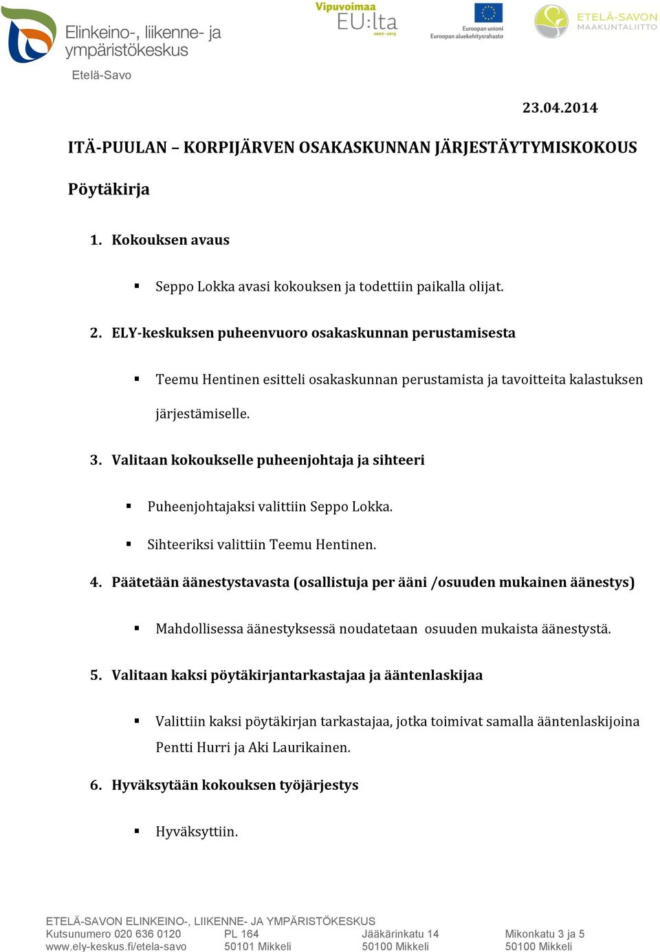 Päätetään äänestystavasta (osallistuja per ääni /osuuden mukainen äänestys) Mahdollisessa äänestyksessä noudatetaan osuuden mukaista äänestystä. 5.