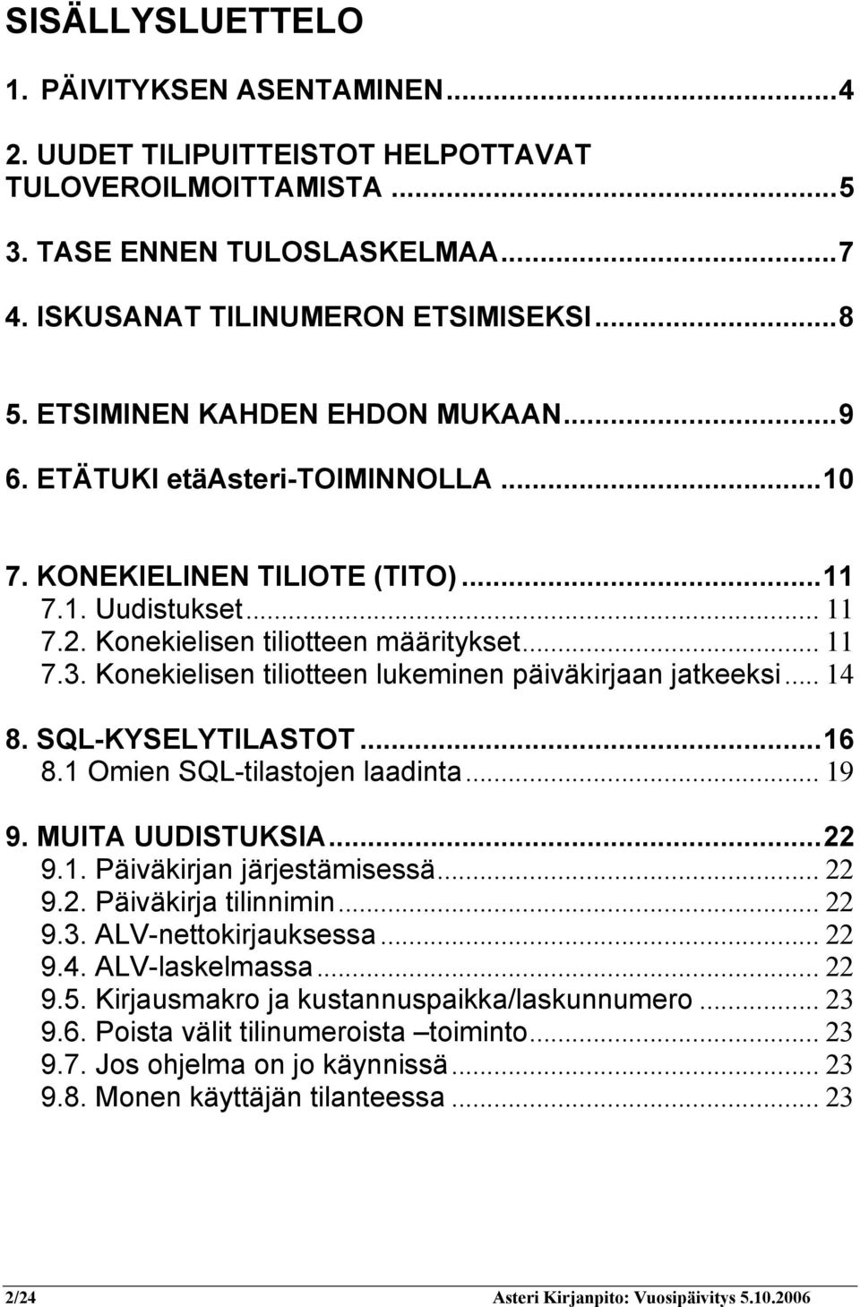 Konekielisen tiliotteen lukeminen päiväkirjaan jatkeeksi... 14 8. SQL-KYSELYTILASTOT...16 8.1 Omien SQL-tilastojen laadinta... 19 9. MUITA UUDISTUKSIA...22 9.1. Päiväkirjan järjestämisessä... 22 9.2. Päiväkirja tilinnimin.