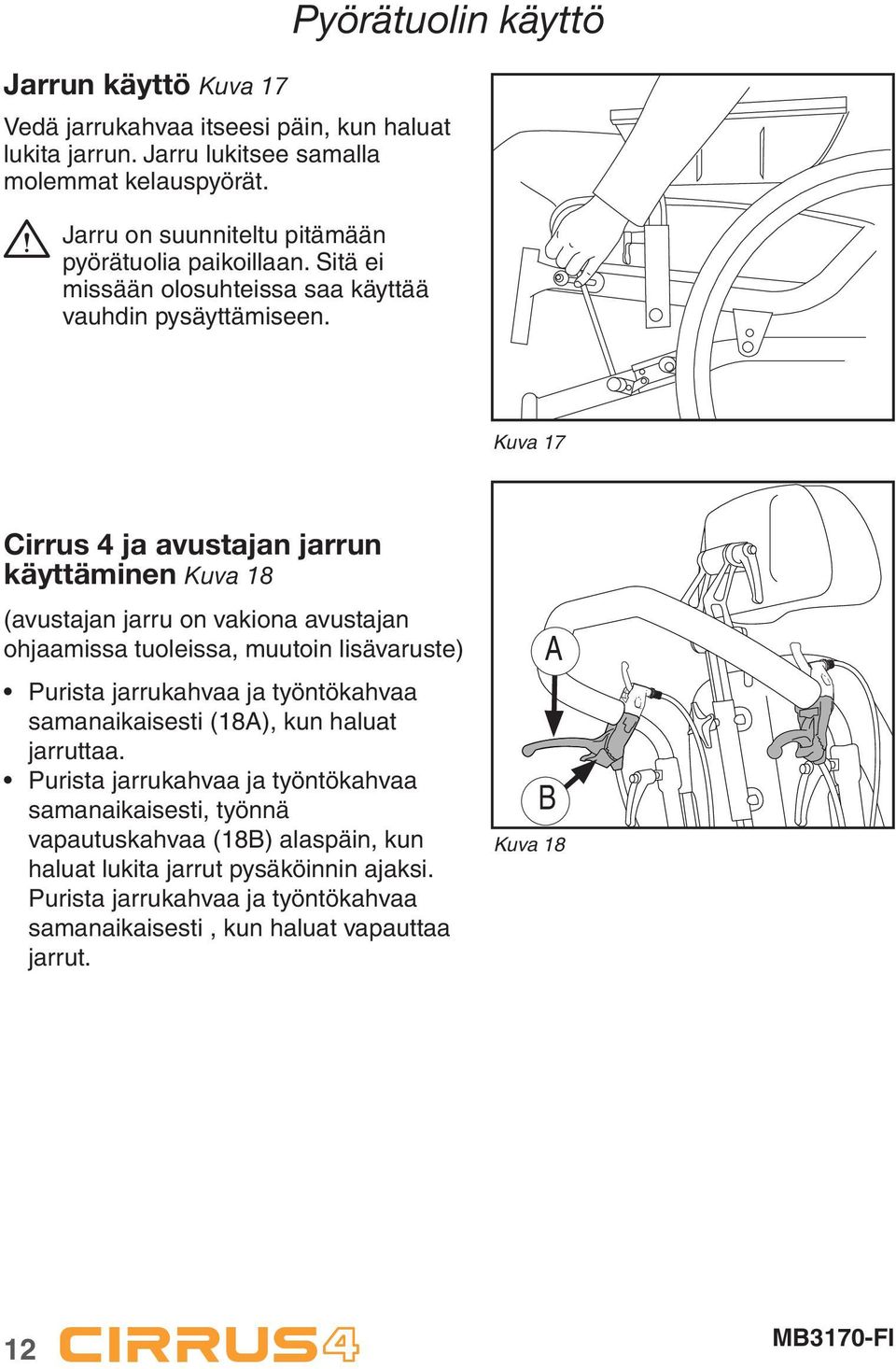 Pyörätuolin käyttö Kuva 17 Cirrus 4 ja avustajan jarrun käyttäminen Kuva 18 (avustajan jarru on vakiona avustajan ohjaamissa tuoleissa, muutoin lisävaruste) Purista jarrukahvaa