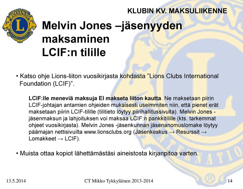 Ne maksetaan piirin LCIF-johtajan antamien ohjeiden mukaisesti useimmiten niin, että pienet erät maksetaan piirin LCIF-tilille (tilitieto löytyy piirihallitussivulta).