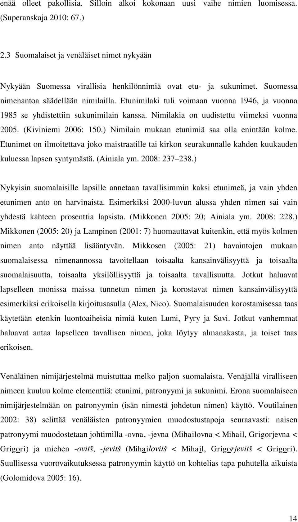 Etunimilaki tuli voimaan vuonna 1946, ja vuonna 1985 se yhdistettiin sukunimilain kanssa. Nimilakia on uudistettu viimeksi vuonna 2005. (Kiviniemi 2006: 150.