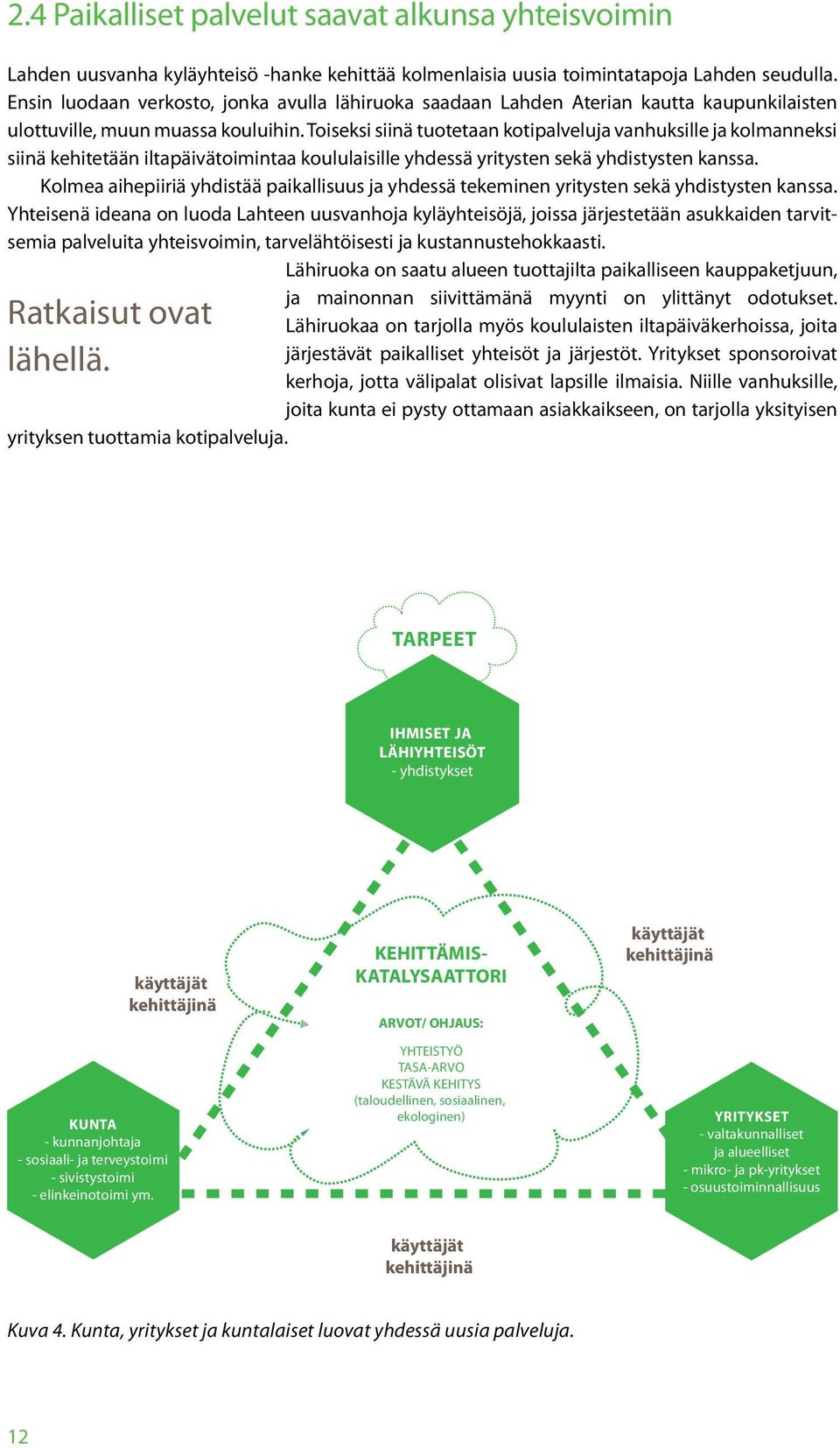 Toiseksi siinä tuotetaan kotipalveluja vanhuksille ja kolmanneksi siinä kehitetään iltapäivätoimintaa koululaisille yhdessä yritysten sekä yhdistysten kanssa.