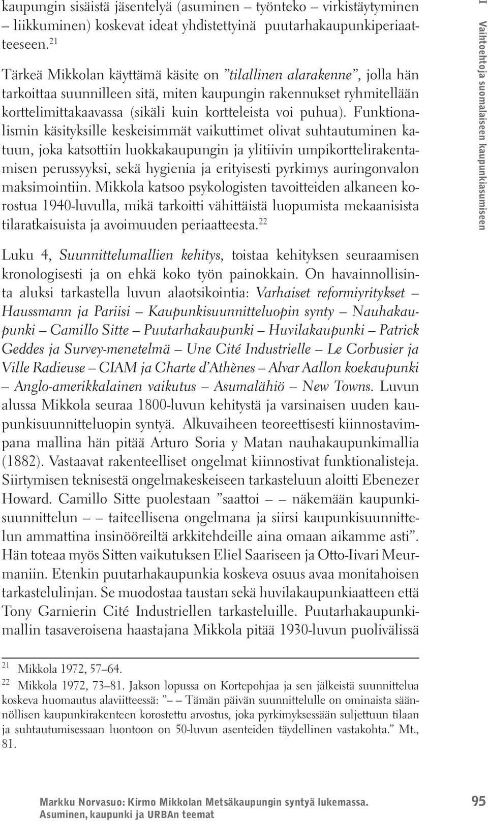 Funktionalismin käsityksille keskeisimmät vaikuttimet olivat suhtautuminen katuun, joka katsottiin luokkakaupungin ja ylitiivin umpikorttelirakentamisen perussyyksi, sekä hygienia ja erityisesti